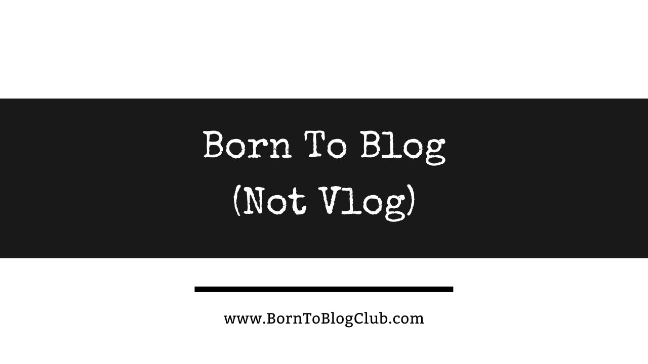 Born To Blog Not Vlog