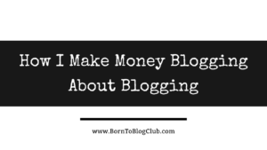 How I Make Money Blogging About Blogging: Born To Blog Club Case Study